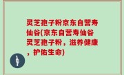 灵芝孢子粉京东自营寿仙谷(京东自营寿仙谷灵芝孢子粉，滋养健康，护佑生命)