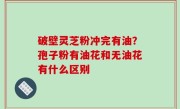 破壁灵芝粉冲完有油？孢子粉有油花和无油花有什么区别
