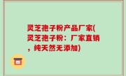 灵芝孢子粉产品厂家(灵芝孢子粉：厂家直销，纯天然无添加)