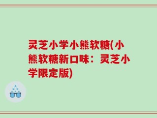 灵芝小学小熊软糖(小熊软糖新口味：灵芝小学限定版)