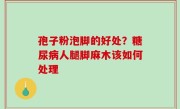 孢子粉泡脚的好处？糖尿病人腿脚麻木该如何处理