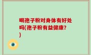 喝孢子粉对身体有好处吗(孢子粉有益健康？)