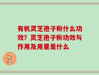 有机灵芝孢子粉什么功效？灵芝孢子粉功效与作用及用量是什么