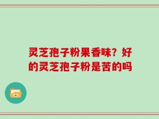灵芝孢子粉果香味？好的灵芝孢子粉是苦的吗