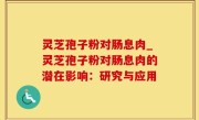 灵芝孢子粉对肠息肉_灵芝孢子粉对肠息肉的潜在影响：研究与应用