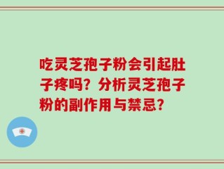 吃灵芝孢子粉会引起肚子疼吗？分析灵芝孢子粉的副作用与禁忌？