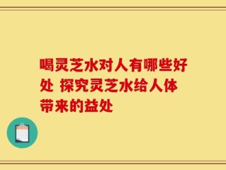 喝灵芝水对人有哪些好处 探究灵芝水给人体带来的益处