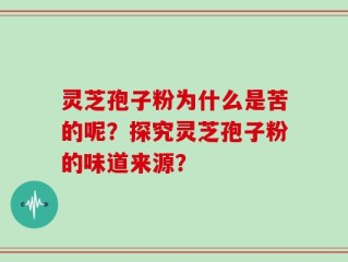 灵芝孢子粉为什么是苦的呢？探究灵芝孢子粉的味道来源？