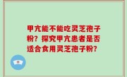 甲亢能不能吃灵芝孢子粉？探究甲亢患者是否适合食用灵芝孢子粉？