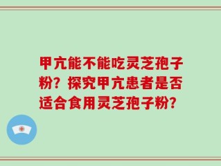 甲亢能不能吃灵芝孢子粉？探究甲亢患者是否适合食用灵芝孢子粉？