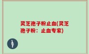 灵芝孢子粉止血(灵芝孢子粉：止血专家)