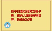 孩子们爱吃的灵芝孢子粉，面向儿童的美味世界，快来试试吧