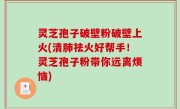灵芝孢子破壁粉破壁上火(清肺祛火好帮手！灵芝孢子粉带你远离烦恼)