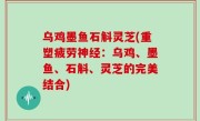 乌鸡墨鱼石斛灵芝(重塑疲劳神经：乌鸡、墨鱼、石斛、灵芝的完美结合)