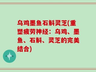 乌鸡墨鱼石斛灵芝(重塑疲劳神经：乌鸡、墨鱼、石斛、灵芝的完美结合)