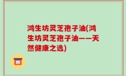 鸿生坊灵芝孢子油(鸿生坊灵芝孢子油——天然健康之选)