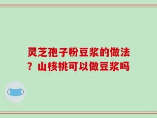 灵芝孢子粉豆浆的做法？山核桃可以做豆浆吗
