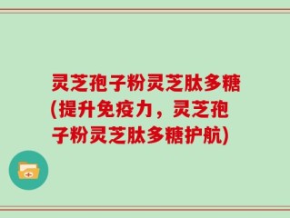 灵芝孢子粉灵芝肽多糖(提升免疫力，灵芝孢子粉灵芝肽多糖护航)