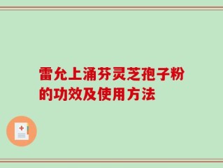 雷允上涌芬灵芝孢子粉的功效及使用方法