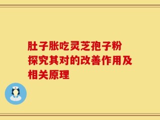 肚子胀吃灵芝孢子粉 探究其对的改善作用及相关原理