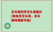 玉石雕刻灵芝头像图片(精美灵芝头像，玉石雕琢细腻华丽)
