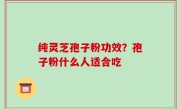 纯灵芝孢子粉功效？孢子粉什么人适合吃