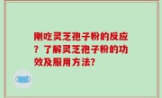 刚吃灵芝孢子粉的反应？了解灵芝孢子粉的功效及服用方法？