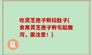 吃灵芝孢子粉拉肚子(食用灵芝孢子粉引起腹泻，需注意！)