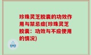 珍珠灵芝胶囊的功效作用与禁忌症(珍珠灵芝胶囊：功效与不应使用的情况)