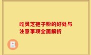 吃灵芝孢子粉的好处与注意事项全面解析