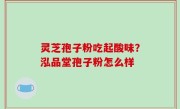 灵芝孢子粉吃起酸味？泓品堂孢子粉怎么样