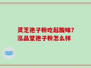 灵芝孢子粉吃起酸味？泓品堂孢子粉怎么样