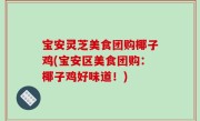 宝安灵芝美食团购椰子鸡(宝安区美食团购：椰子鸡好味道！)