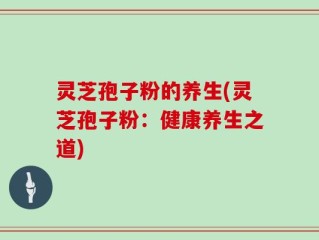 灵芝孢子粉的养生(灵芝孢子粉：健康养生之道)