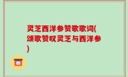 灵芝西洋参赞歌歌词(颂歌赞叹灵芝与西洋参)