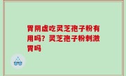 胃阴虚吃灵芝孢子粉有用吗？灵芝孢子粉刺激胃吗