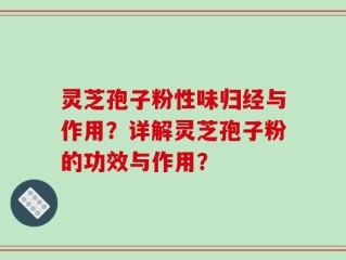 灵芝孢子粉性味归经与作用？详解灵芝孢子粉的功效与作用？