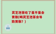灵芝泡茶吃了是不是会胃胀(喝灵芝泡茶会导致胃胀？)