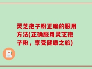 灵芝孢子粉正确的服用方法(正确服用灵芝孢子粉，享受健康之旅)