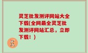 灵芝批发测评网站大全下载(全网最全灵芝批发测评网站汇总，立即下载！)