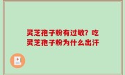 灵芝孢子粉有过敏？吃灵芝孢子粉为什么出汗