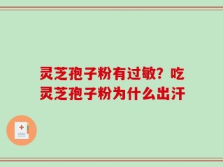 灵芝孢子粉有过敏？吃灵芝孢子粉为什么出汗