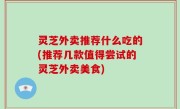 灵芝外卖推荐什么吃的(推荐几款值得尝试的灵芝外卖美食)