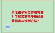 灵芝孢子粉怎样看霉变？了解灵芝孢子粉的质量标准与检测方法？