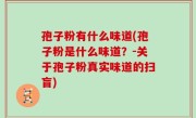孢子粉有什么味道(孢子粉是什么味道？-关于孢子粉真实味道的扫盲)