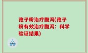 孢子粉治疗腹泻(孢子粉有效治疗腹泻：科学验证结果)