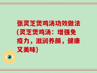 张灵芝煲鸡汤功效做法(灵芝煲鸡汤：增强免疫力，滋润养颜，健康又美味)
