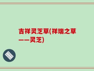 吉祥灵芝草(祥瑞之草——灵芝)