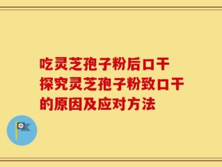 吃灵芝孢子粉后口干 探究灵芝孢子粉致口干的原因及应对方法