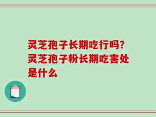 灵芝孢子长期吃行吗？灵芝孢子粉长期吃害处是什么